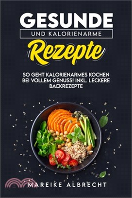 Gesunde und kalorienarme Rezepte: So geht kalorienarmes Kochen bei vollem Genuss! Incl. Leckere Backrezepte