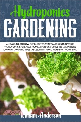 Hydroponics Gardening: An Easy-To-Follow DIY Guide to Start and Sustain Your Hydroponic System at Home. a Perfect Guide to Learn How to Grow