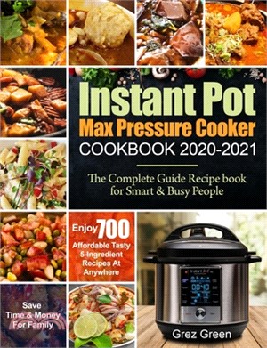 Instant Pot Max Pressure Cooker Cookbook 2020-2021: The Complete Guide Recipe book for Smart & Busy People- Enjoy 700 Affordable Tasty 5-Ingredient Re