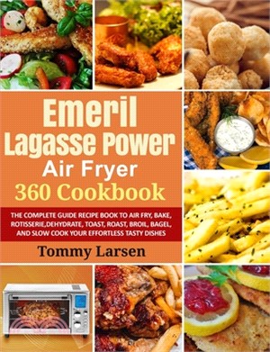 EMERIL LAGASSE POWER AIR FRYER 360 Cookbook: The Complete Guide Recipe Book to Air Fry, Bake, Rotisserie, Dehydrate, Toast, Roast, Broil, Bagel, and S