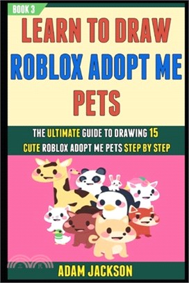 Learn To Draw Roblox Adopt Me Pets: The Ultimate Guide To Drawing 15 Cute Roblox Adopt Me Pets Step By Step (Book 3).