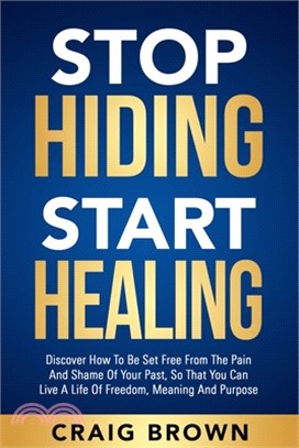 Stop Hiding Start Healing: Discover how to be set free from the pain and shame of your past, so that you can live a life of freedom, meaning and
