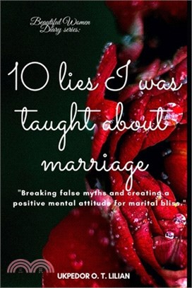 10 Lies I Was Taught About Marriage.: Breaking false myths and creating a positive mental attitude for marital bliss.