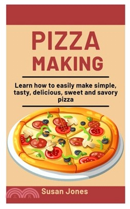 Pizza Making: Learn How To easily Make Simple, Tasty, Delicious, Sweet and savory Pizza