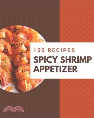 150 Spicy Shrimp Appetizer Recipes: An Inspiring Spicy Shrimp Appetizer Cookbook for You