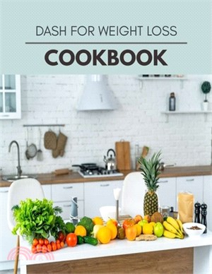 Dash For Weight Loss Cookbook: Easy and Delicious for Weight Loss Fast, Healthy Living, Reset your Metabolism - Eat Clean, Stay Lean with Real Foods