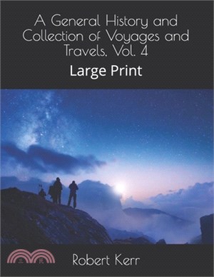 A General History and Collection of Voyages and Travels, Vol. 4: Large Print