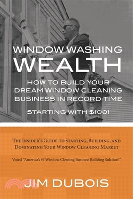 How To Build Your Dream Window Cleaning Business In Record Time: The Insider's Guide to Starting, Building, and Dominating Your Window Cleaning Market