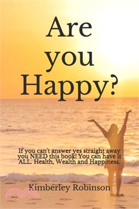 Are you Happy?: If you cannot answer YES straight away you NEED this book! You can have it ALL, Health, Wealth and happiness.