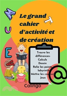 Le grand cahier d'activité et de création: Mettre les couleurs/ labyrinthe / Dessiner/ Revèle les différences/ Dénombre les objets/ Détecte des simila