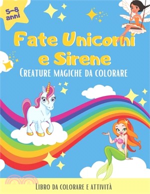 Fate, Unicorni e Sirene. Creature magiche da colorare: Fate Unicorni e Sirene libro da colorare con giochi. Libro da colorare per bambini 5 anni in su