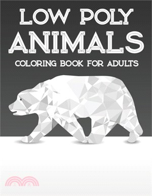 Low Poly Animals Coloring Book For Adults: Stress-Relieving Coloring Sheets With Animals In Geometric Designs, Calming Designs To Color