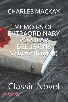 MEMOIRS OF EXTRAORDINARY POPULAR DELUSIONS Volume III (of III): Classic Novel
