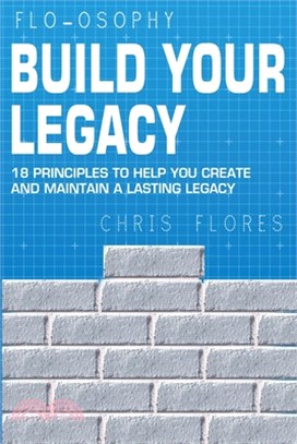 Build Your Legacy: 18 Principles To Help You Create And Maintain A Lasting Legacy