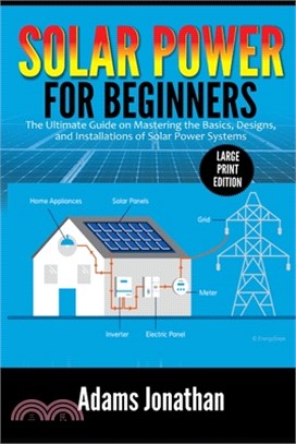 Solar Power for Beginners: The Ultimate Guide on Mastering the Basics, Designs, and Installations of Solar Power Systems (Large Print Edition)