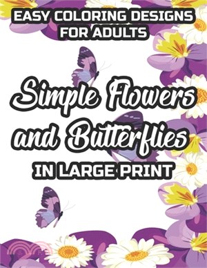 Easy Coloring Designs For Adults Simple Flowers And Butterflies In Large Print: Large Print Butterfly And Flower Illustrations To Color, Stress-Reliev
