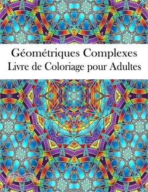 Géométriques Complexes Livre de Coloriage pour Adultes: Livre de coloriage géométrique pour adultes, dessins soulageant le stress, magnifique motif gé