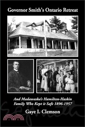 Governor Smith's Ontario Retreat: And Madawaska's Hamilton-Haskin Family Who Kept It Safe 1896-1957