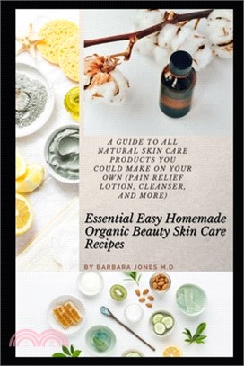 Essential Easy Homemade Organic Beauty Skin Care Recipes: A Guide to All Natural Skin Care Products You Could Make on Your Own (Pain Relief Lotion, Cl