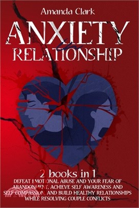 Anxiety in Relationship: 2 Books in 1 - Defeat Emotional Abuse and Your Fear of Abandonment, Achieve Self Awareness and Self Compassion, and Bu