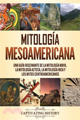 Mitología mesoamericana: Una guía fascinante de la mitología maya, la mitología azteca, la mitología inca y los mitos centroamericanos
