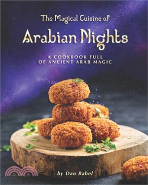 The Magical Cuisine of Arabian Nights: A Cookbook Full of Ancient Arab Magic