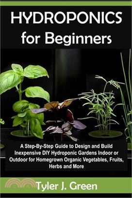 Hydroponics for Beginners: A Step-By-Step Guide to Design and Build Inexpensive DIY Hydroponic Gardens Indoor or Outdoor for Homegrown Organic Ve