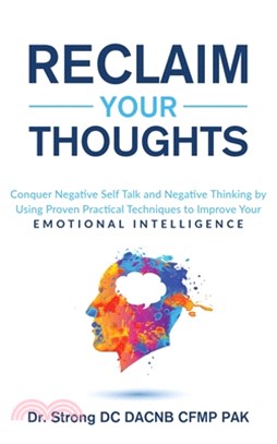 Reclaim Your Thoughts: Conquer Negative Self Talk and Negative Thinking by Using Proven Practical Techniques to Improve Your Emotional Intell