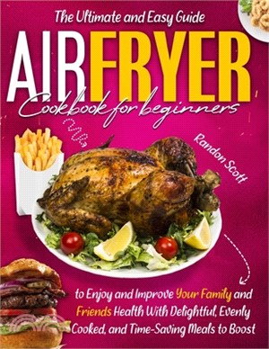 Air Fryer Cookbook for Beginners: The Ultimate and Easy Guide to Enjoy and Improve Your Family and Friends Health With Delightful, Evenly Cooked, and