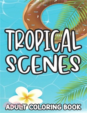 Tropical Scenes Adult Coloring Book: Island Vacation Scenes And Designs To Color, Stress-Relieving Coloring Pages For Everyone