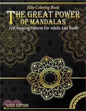 The Great Power Of Mandalas - Elite Coloring Book: Gold Edition, 110 Amazing Patterns For Adults And Youth, Relax, Recharge, Refresh And Develop Yours