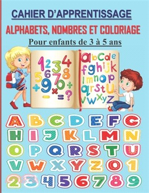 Cahier d'apprentissage: Alphabets, Nombres et Coloriage.: Apprendre à écrire les lettres et les chiffres pour enfants de 3 à 5 ans, avec des m