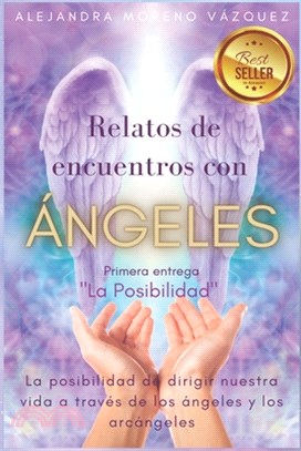 Relatos de Encuentros Con Ángeles: La posibilidad de vivir nuestra vida a través de los Ángeles y Arcángeles