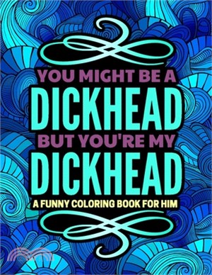 You Might Be A D*ckhead, But You Are My D*ckhead: Adult Coloring Book Of Love With Funny Quotes - Anniversary / Valentine's Day Gift Idea For Boyfrien