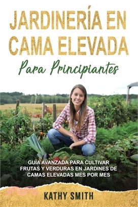 Jardinería En Cama Elevada Para Principiantes: Guía avanzada para cultivar frutas y verduras en jardines de camas elevadas mes por mes