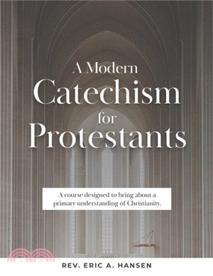 A Modern Catechism for Protestants: A course designed to bring about a primary understanding of Christianity