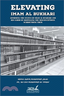 Elevating Imam Al Bukhari: Affirming the Status of Imam Al Bukhari and His Sahih by Dispelling the Misconceptions Surrounding them