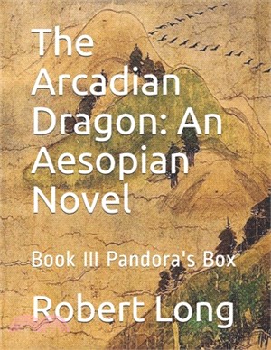 The Arcadian Dragon: An Aesopian Novel: Book III Pandora's Box
