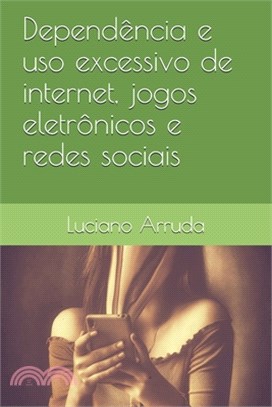 Dependência e uso excessivo de internet, jogos eletrônicos e redes sociais