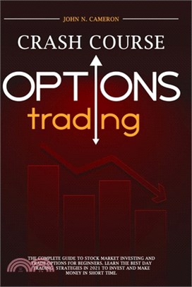 Options Trading Crash Course: A Beginner's Guide To Becoming A Successful Trader, With Easy-To-Follow Strategies For Creating A Powerful Passive Inc