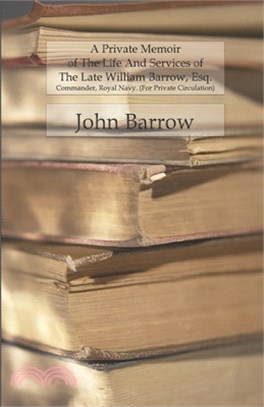 A Private Memoir Of The Life And Services Of The Late William Barrow, Esq.: Commander, Royal Navy. (For Private Circulation)