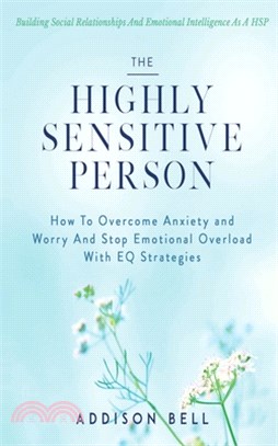 The Highly Sensitive Person: Building Social Relationships And Emotional Intelligence As A HSP - How To Overcome Anxiety and Worry And Stop Emotion
