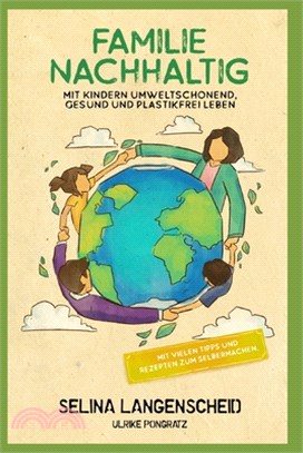 Familie Nachhaltig: Mit Kindern umweltschonend, gesund und plastikfrei leben.: Mit vielen Tipps und Rezepten zum Selbermachen.