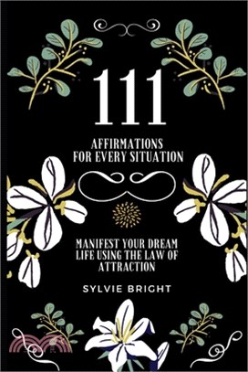 111 Affirmations for every Situation: Manifest your dream life using the Law of Attraction