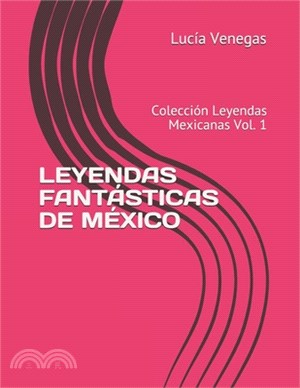 Leyendas Fantásticas de México: Colección Leyendas Mexicanas Vol. 1