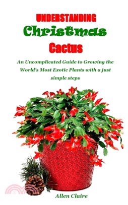 Understanding Christmas Cactus: An Uncomplicated Guide to Growing the World's Most Exotic Plants with a just simple steps