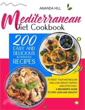 Mediterranean Diet Cookbook: 200 Easy And Delicious Illustrated Recipes To Reset Your Metabolism And Lose Weight Rapidly And Effectively. A Beginne