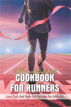 An Essential Keto Cookbook For Runners: Low-Carb And High-Fat Recipes For Athletes: Ketogenic Diet For Runners