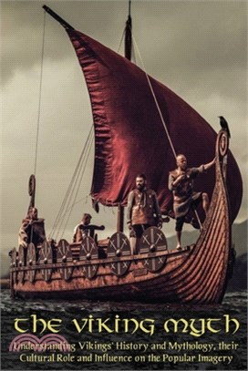 The Viking Myth: Understanding Vikings' History and Mythology, their Cultural Role and Influence on the Popular Imagery