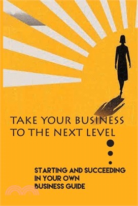 Take Your Business To The Next Level: Starting And Succeeding In Your Own Business Guide: How To Grow Business